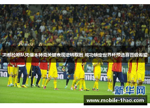 洪都拉斯队凭借本特克关键表现逆转取胜 成功锁定世界杯预选赛晋级希望 洪都拉斯队凭借本特克关键表现逆转取胜 成功锁定世界杯预选赛晋级希望