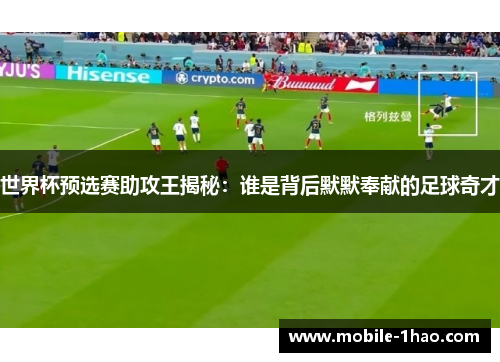 世界杯预选赛助攻王揭秘:谁是背后默默奉献的足球奇才 世界杯预选赛助攻王揭秘:谁是背后默默奉献的足球奇才