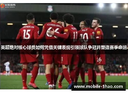 英超绝对核心球员如何凭借关键表现引领球队争冠并塑造赛季命运 英超绝对核心球员如何凭借关键表现引领球队争冠并塑造赛季命运