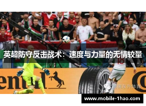 英超防守反击战术:速度与力量的无情较量 英超防守反击战术:速度与力量的无情较量