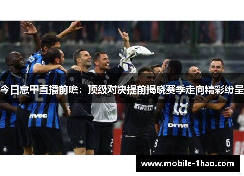 今日意甲直播前瞻:顶级对决提前揭晓赛季走向精彩纷呈 今日意甲直播前瞻:顶级对决提前揭晓赛季走向精彩纷呈