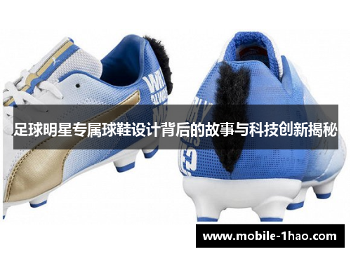 足球明星专属球鞋设计背后的故事与科技创新揭秘 足球明星专属球鞋设计背后的故事与科技创新揭秘