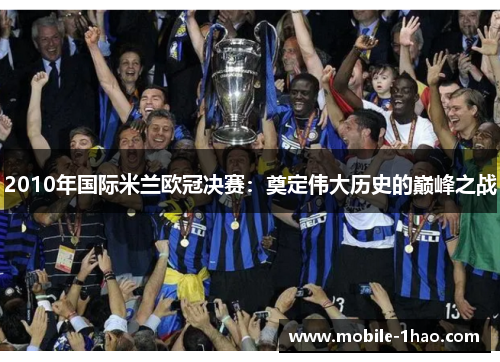 2010年国际米兰欧冠决赛:奠定伟大历史的巅峰之战 2010年国际米兰欧冠决赛:奠定伟大历史的巅峰之战