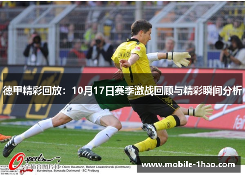 德甲精彩回放:10月17日赛季激战回顾与精彩瞬间分析 德甲精彩回放:10月17日赛季激战回顾与精彩瞬间分析