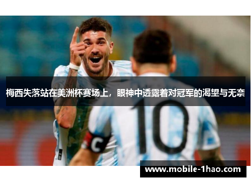 梅西失落站在美洲杯赛场上,眼神中透露着对冠军的渴望与无奈 梅西失落站在美洲杯赛场上,眼神中透露着对冠军的渴望与无奈