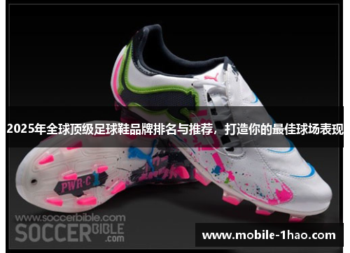 2025年全球顶级足球鞋品牌排名与推荐,打造你的最佳球场表现 2025年全球顶级足球鞋品牌排名与推荐,打造你的最佳球场表现