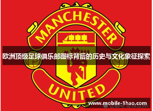 欧洲顶级足球俱乐部图标背后的历史与文化象征探索 欧洲顶级足球俱乐部图标背后的历史与文化象征探索