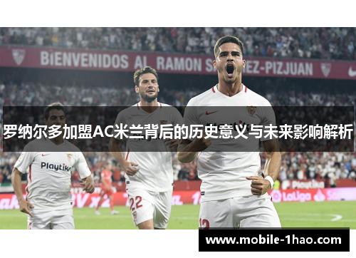 罗纳尔多加盟AC米兰背后的历史意义与未来影响解析 罗纳尔多加盟AC米兰背后的历史意义与未来影响解析