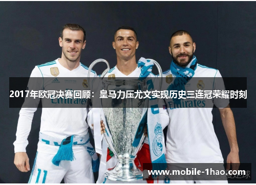 2017年欧冠决赛回顾:皇马力压尤文实现历史三连冠荣耀时刻 2017年欧冠决赛回顾:皇马力压尤文实现历史三连冠荣耀时刻