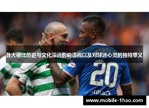 各大德比历史与文化深远影响透视以及对球迷心灵的独特意义 各大德比历史与文化深远影响透视以及对球迷心灵的独特意义