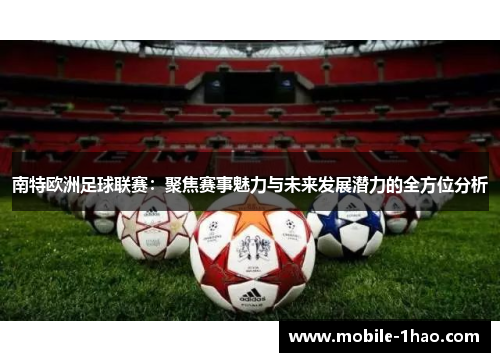 南特欧洲足球联赛:聚焦赛事魅力与未来发展潜力的全方位分析 南特欧洲足球联赛:聚焦赛事魅力与未来发展潜力的全方位分析