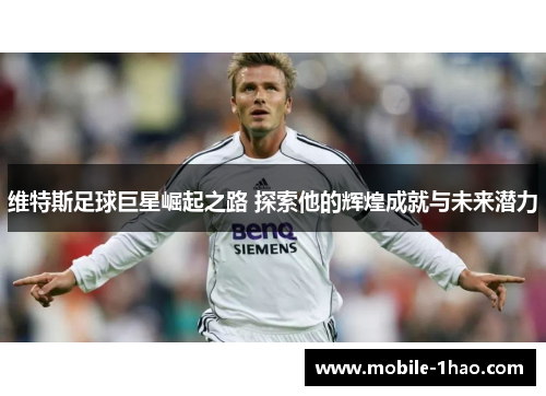 维特斯足球巨星崛起之路 探索他的辉煌成就与未来潜力 维特斯足球巨星崛起之路 探索他的辉煌成就与未来潜力