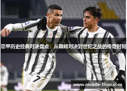 意甲历史经典对决盘点:从巅峰对决到世纪之战的传奇时刻 意甲历史经典对决盘点:从巅峰对决到世纪之战的传奇时刻