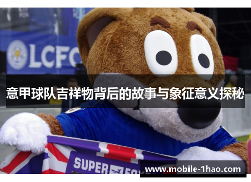 意甲球队吉祥物背后的故事与象征意义探秘 意甲球队吉祥物背后的故事与象征意义探秘