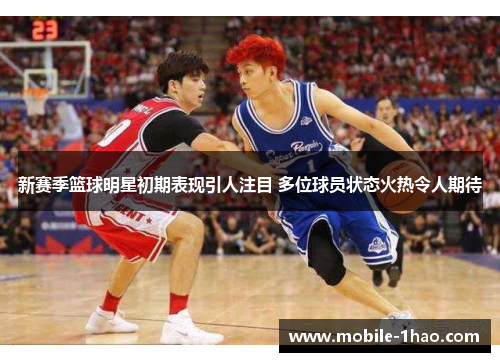 新赛季篮球明星初期表现引人注目 多位球员状态火热令人期待 新赛季篮球明星初期表现引人注目 多位球员状态火热令人期待