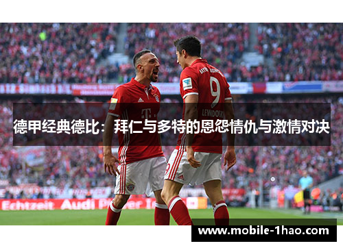 德甲经典德比:拜仁与多特的恩怨情仇与激情对决 德甲经典德比:拜仁与多特的恩怨情仇与激情对决