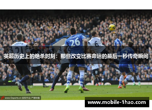 英超历史上的绝杀时刻:那些改变比赛命运的最后一秒传奇瞬间 英超历史上的绝杀时刻:那些改变比赛命运的最后一秒传奇瞬间