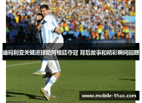 迪玛利亚关键进球助阿根廷夺冠 背后故事和精彩瞬间回顾 迪玛利亚关键进球助阿根廷夺冠 背后故事和精彩瞬间回顾