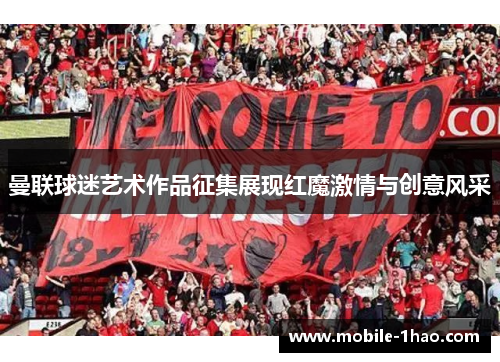 曼联球迷艺术作品征集展现红魔激情与创意风采 曼联球迷艺术作品征集展现红魔激情与创意风采