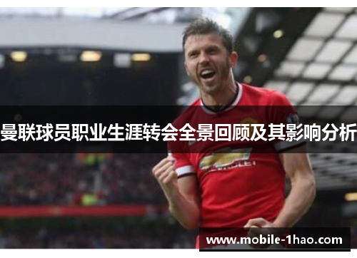 曼联球员职业生涯转会全景回顾及其影响分析 曼联球员职业生涯转会全景回顾及其影响分析