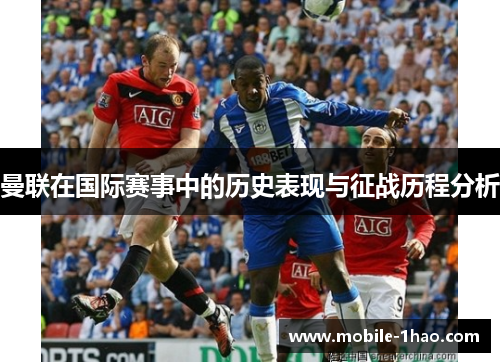 曼联在国际赛事中的历史表现与征战历程分析 曼联在国际赛事中的历史表现与征战历程分析