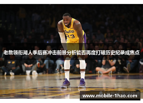 老詹领衔湖人季后赛冲击前景分析能否再度打破历史纪录成焦点 老詹领衔湖人季后赛冲击前景分析能否再度打破历史纪录成焦点