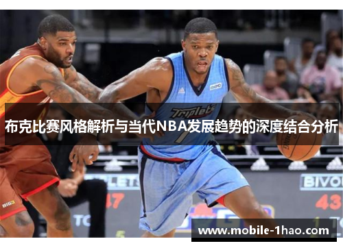 布克比赛风格解析与当代NBA发展趋势的深度结合分析 布克比赛风格解析与当代NBA发展趋势的深度结合分析