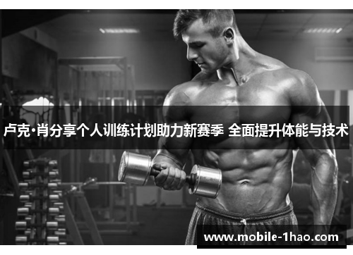 卢克·肖分享个人训练计划助力新赛季 全面提升体能与技术 卢克·肖分享个人训练计划助力新赛季 全面提升体能与技术