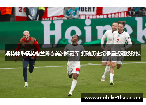 斯特林带领英格兰勇夺美洲杯冠军 打破历史纪录展现超级球技 斯特林带领英格兰勇夺美洲杯冠军 打破历史纪录展现超级球技