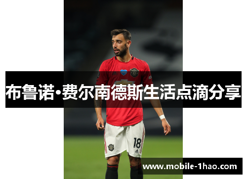 布鲁诺·费尔南德斯生活点滴分享 布鲁诺·费尔南德斯生活点滴分享