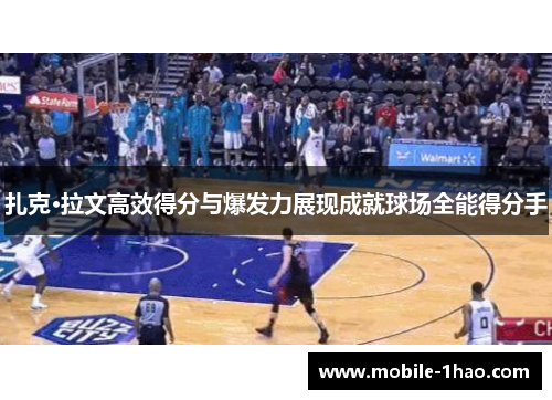 扎克·拉文高效得分与爆发力展现成就球场全能得分手 扎克·拉文高效得分与爆发力展现成就球场全能得分手