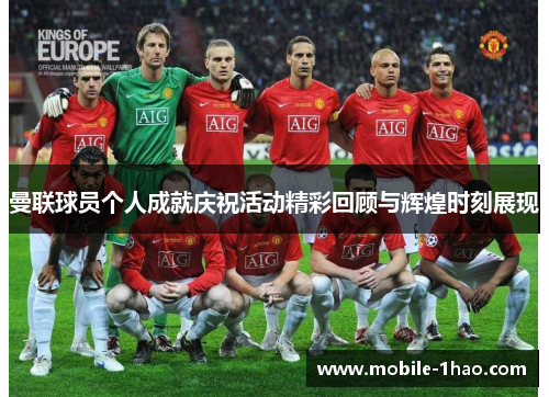 曼联球员个人成就庆祝活动精彩回顾与辉煌时刻展现 曼联球员个人成就庆祝活动精彩回顾与辉煌时刻展现