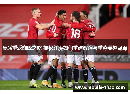 曼联重返巅峰之路 揭秘红魔如何重建辉煌与重夺英超冠军