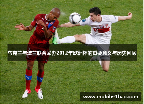 乌克兰与波兰联合举办2012年欧洲杯的重要意义与历史回顾 乌克兰与波兰联合举办2012年欧洲杯的重要意义与历史回顾