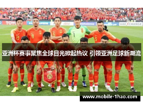 亚洲杯赛事聚焦全球目光掀起热议 引领亚洲足球新潮流 亚洲杯赛事聚焦全球目光掀起热议 引领亚洲足球新潮流