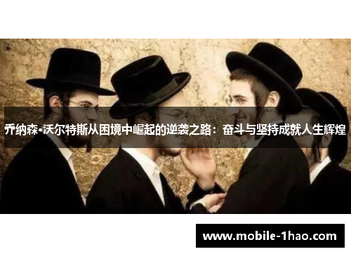 乔纳森·沃尔特斯从困境中崛起的逆袭之路:奋斗与坚持成就人生辉煌 乔纳森·沃尔特斯从困境中崛起的逆袭之路:奋斗与坚持成就人生辉煌