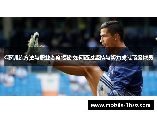 C罗训练方法与职业态度揭秘 如何通过坚持与努力成就顶级球员 C罗训练方法与职业态度揭秘 如何通过坚持与努力成就顶级球员