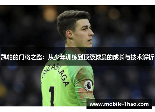 凯帕的门将之路:从少年训练到顶级球员的成长与技术解析 凯帕的门将之路:从少年训练到顶级球员的成长与技术解析