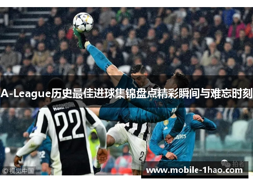 A-League历史最佳进球集锦盘点精彩瞬间与难忘时刻 A-League历史最佳进球集锦盘点精彩瞬间与难忘时刻