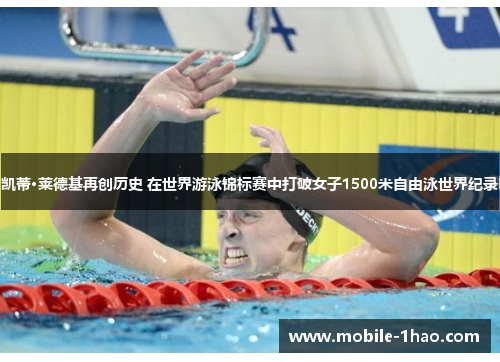 凯蒂·莱德基再创历史 在世界游泳锦标赛中打破女子1500米自由泳世界纪录 凯蒂·莱德基再创历史 在世界游泳锦标赛中打破女子1500米自由泳世界纪录