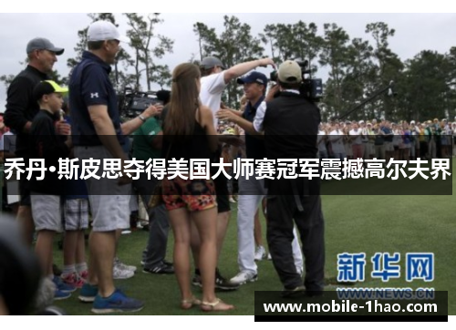 乔丹·斯皮思夺得美国大师赛冠军震撼高尔夫界 乔丹·斯皮思夺得美国大师赛冠军震撼高尔夫界