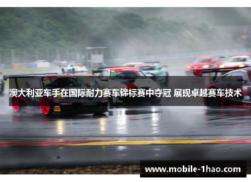 澳大利亚车手在国际耐力赛车锦标赛中夺冠 展现卓越赛车技术 澳大利亚车手在国际耐力赛车锦标赛中夺冠 展现卓越赛车技术