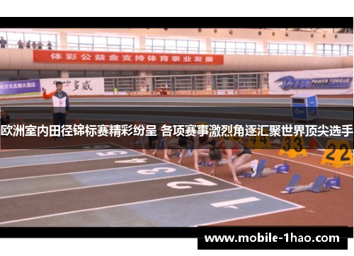 欧洲室内田径锦标赛精彩纷呈 各项赛事激烈角逐汇聚世界顶尖选手 欧洲室内田径锦标赛精彩纷呈 各项赛事激烈角逐汇聚世界顶尖选手