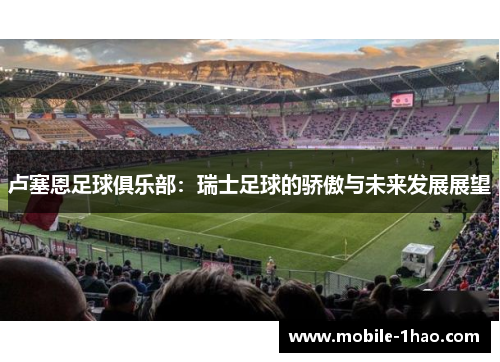 卢塞恩足球俱乐部:瑞士足球的骄傲与未来发展展望 卢塞恩足球俱乐部:瑞士足球的骄傲与未来发展展望