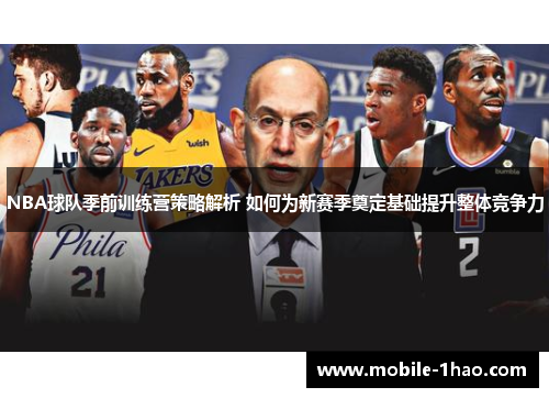 NBA球队季前训练营策略解析 如何为新赛季奠定基础提升整体竞争力 NBA球队季前训练营策略解析 如何为新赛季奠定基础提升整体竞争力
