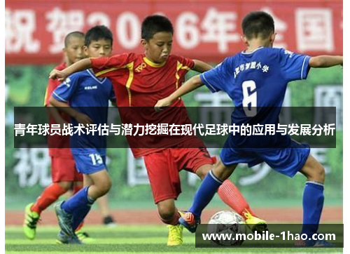青年球员战术评估与潜力挖掘在现代足球中的应用与发展分析 青年球员战术评估与潜力挖掘在现代足球中的应用与发展分析