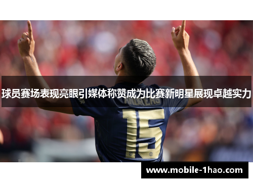 球员赛场表现亮眼引媒体称赞成为比赛新明星展现卓越实力 球员赛场表现亮眼引媒体称赞成为比赛新明星展现卓越实力