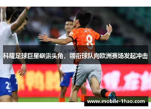 科隆足球巨星崭露头角,领衔球队向欧洲赛场发起冲击 科隆足球巨星崭露头角,领衔球队向欧洲赛场发起冲击