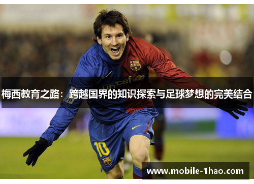 梅西教育之路:跨越国界的知识探索与足球梦想的完美结合 梅西教育之路:跨越国界的知识探索与足球梦想的完美结合