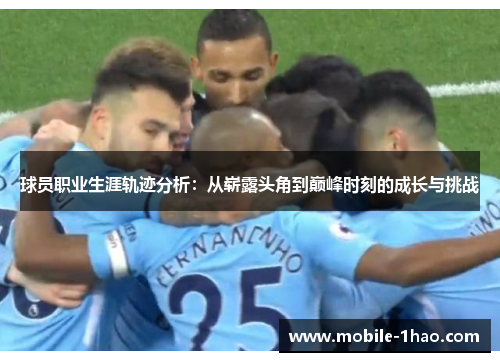 球员职业生涯轨迹分析:从崭露头角到巅峰时刻的成长与挑战 球员职业生涯轨迹分析:从崭露头角到巅峰时刻的成长与挑战